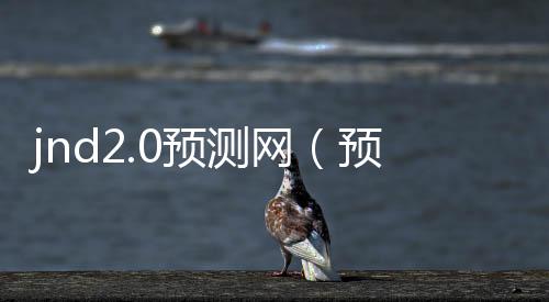 jnd2.0预测网（预测pc28网站）